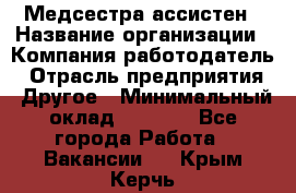 Медсестра-ассистен › Название организации ­ Компания-работодатель › Отрасль предприятия ­ Другое › Минимальный оклад ­ 8 000 - Все города Работа » Вакансии   . Крым,Керчь